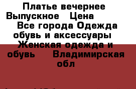 Платье вечернее. Выпускное › Цена ­ 15 000 - Все города Одежда, обувь и аксессуары » Женская одежда и обувь   . Владимирская обл.